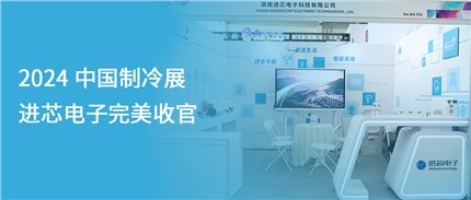 展會(huì)回顧 | 進(jìn)芯電子2024中國(guó)制冷展完美收官！
